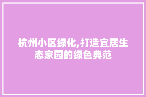 杭州小区绿化,打造宜居生态家园的绿色典范 番茄病虫害防治