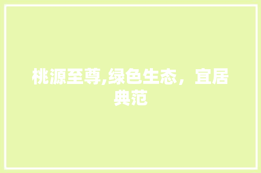 桃源至尊,绿色生态，宜居典范