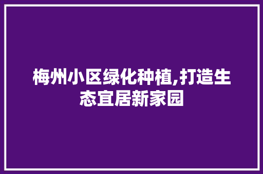 梅州小区绿化种植,打造生态宜居新家园