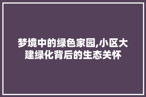 梦境中的绿色家园,小区大建绿化背后的生态关怀 种植技巧