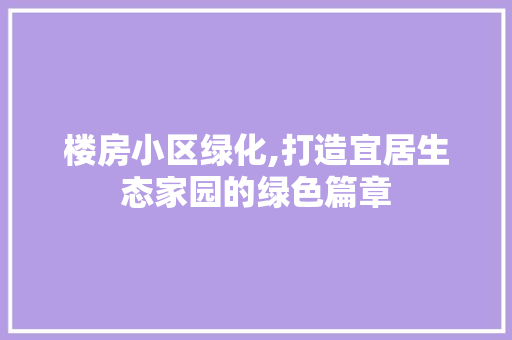楼房小区绿化,打造宜居生态家园的绿色篇章 种植技巧