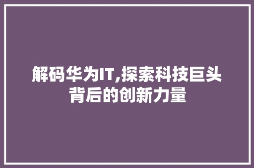 解码华为IT,探索科技巨头背后的创新力量