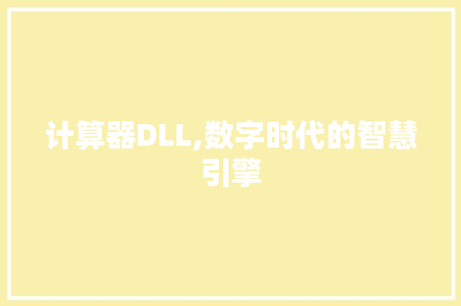 计算器DLL,数字时代的智慧引擎 计算器DLL,数字时代的智慧引擎