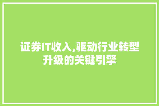 证券IT收入,驱动行业转型升级的关键引擎 证券IT收入,驱动行业转型升级的关键引擎