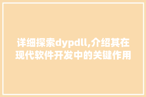 详细探索dypdll,介绍其在现代软件开发中的关键作用
