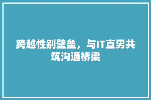 跨越性别壁垒，与IT直男共筑沟通桥梁 花朵知识