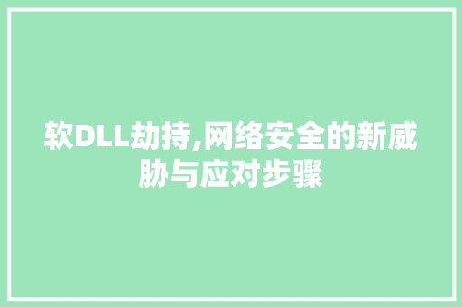 软DLL劫持,网络安全的新威胁与应对步骤
