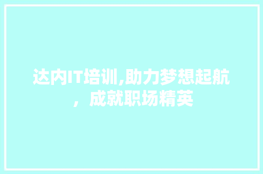 达内IT培训,助力梦想起航，成就职场精英