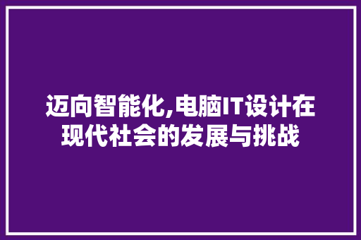 迈向智能化,电脑IT设计在现代社会的发展与挑战