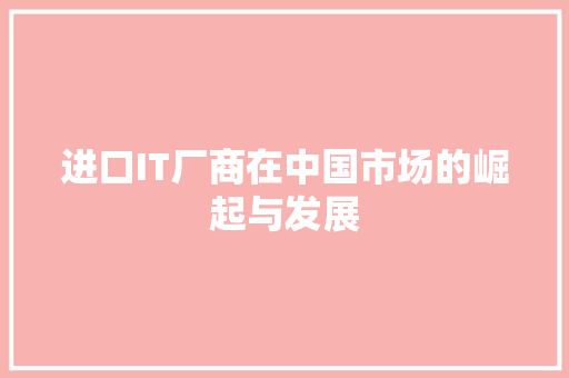 进口IT厂商在中国市场的崛起与发展