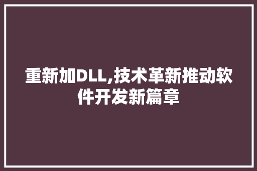 重新加DLL,技术革新推动软件开发新篇章