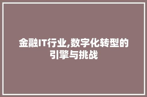 金融IT行业,数字化转型的引擎与挑战