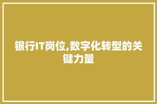 银行IT岗位,数字化转型的关键力量