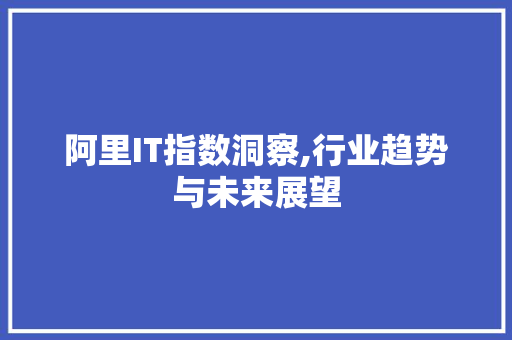 阿里IT指数洞察,行业趋势与未来展望