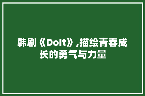 韩剧《DoIt》,描绘青春成长的勇气与力量