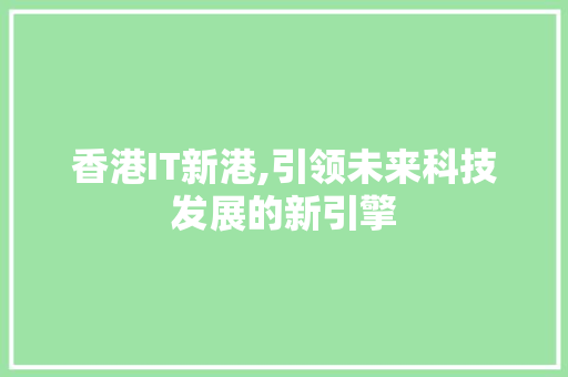 香港IT新港,引领未来科技发展的新引擎 香港IT新港,引领未来科技发展的新引擎
