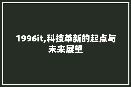 1996it,科技革新的起点与未来展望