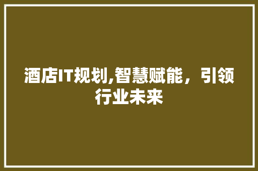 酒店IT规划,智慧赋能，引领行业未来 番茄种植技巧