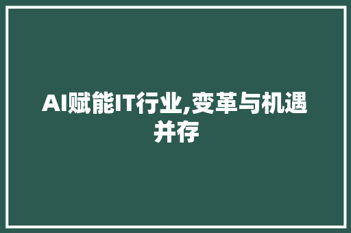 AI赋能IT行业,变革与机遇并存