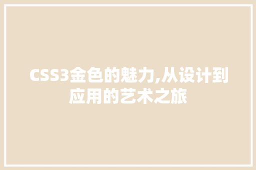 CSS3金色的魅力,从设计到应用的艺术之旅
