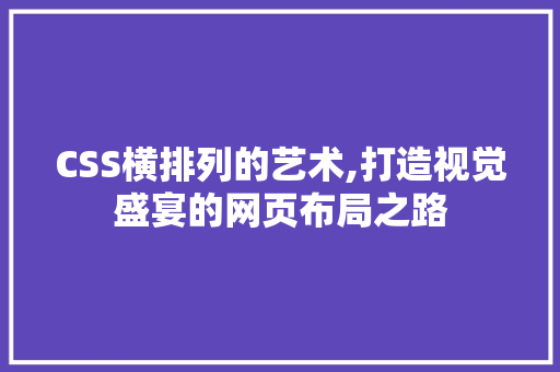 CSS横排列的艺术,打造视觉盛宴的网页布局之路