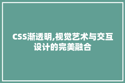 CSS渐透明,视觉艺术与交互设计的完美融合