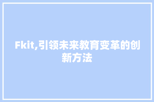 Fkit,引领未来教育变革的创新方法