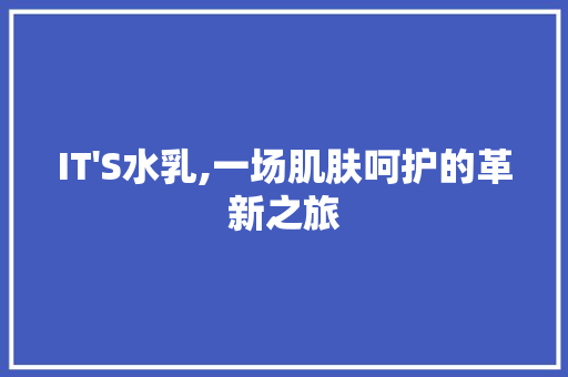 IT'S水乳,一场肌肤呵护的革新之旅