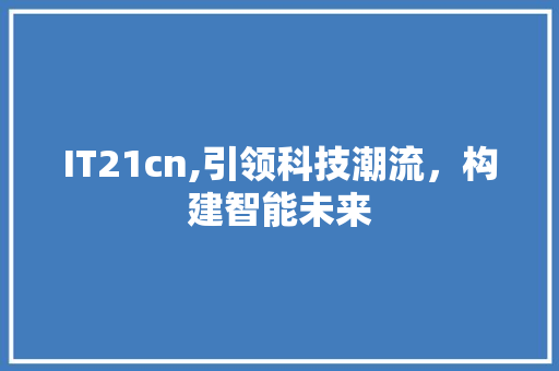 IT21cn,引领科技潮流，构建智能未来