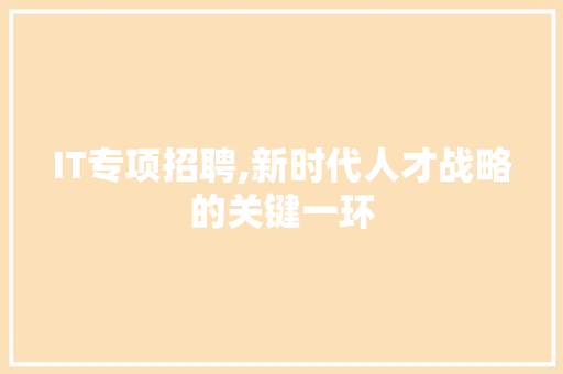 IT专项招聘,新时代人才战略的关键一环 花朵知识