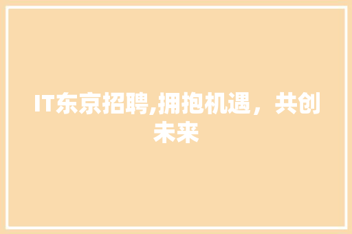 IT东京招聘,拥抱机遇，共创未来