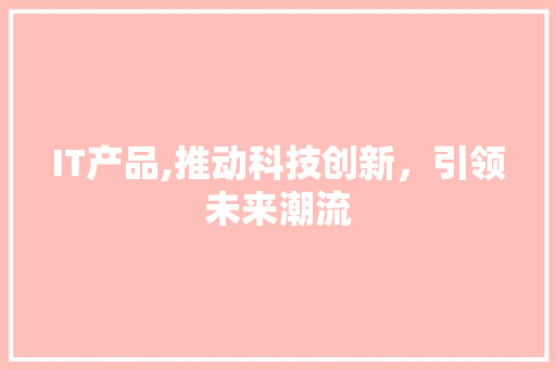 IT产品,推动科技创新，引领未来潮流