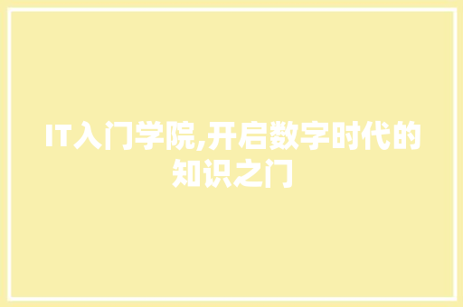 IT入门学院,开启数字时代的知识之门