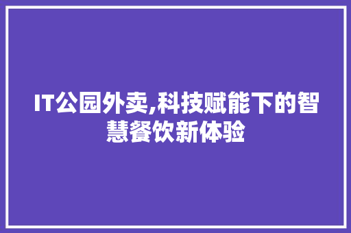 IT公园外卖,科技赋能下的智慧餐饮新体验
