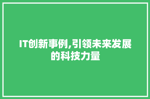 IT创新事例,引领未来发展的科技力量