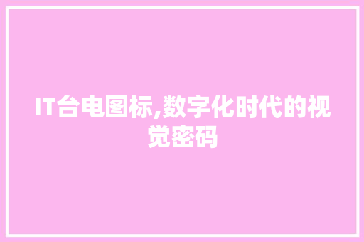 IT台电图标,数字化时代的视觉密码