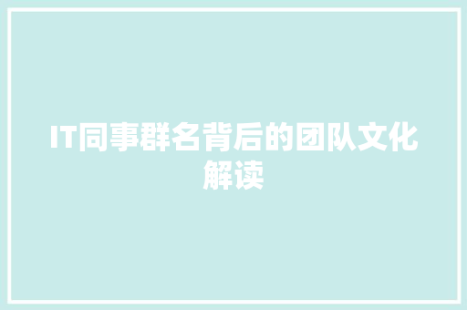 IT同事群名背后的团队文化解读