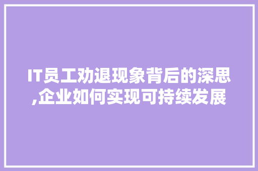IT员工劝退现象背后的深思,企业如何实现可持续发展