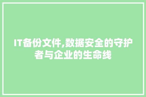 IT备份文件,数据安全的守护者与企业的生命线