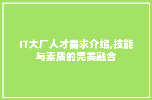 IT大厂人才需求介绍,技能与素质的完美融合 花朵知识