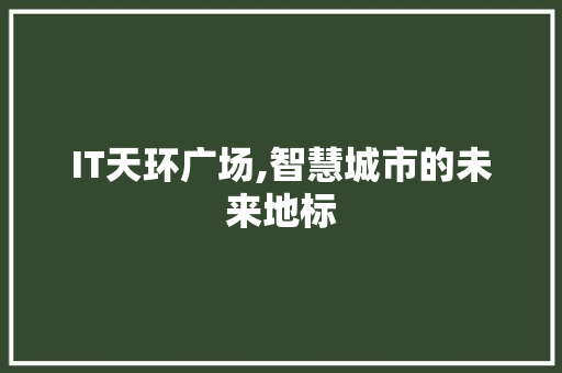 IT天环广场,智慧城市的未来地标