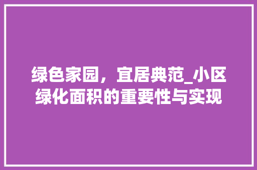 绿色家园，宜居典范_小区绿化面积的重要性与实现