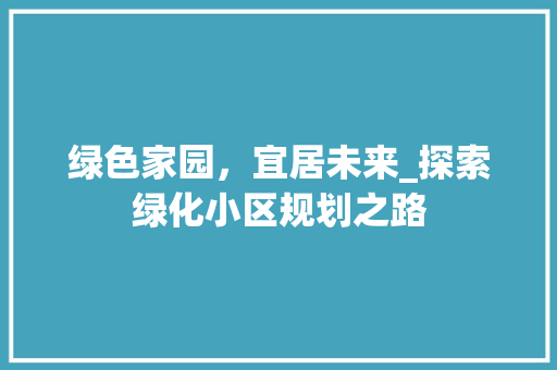绿色家园，宜居未来_探索绿化小区规划之路