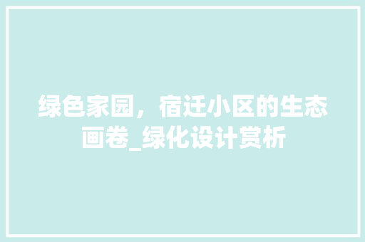 绿色家园，宿迁小区的生态画卷_绿化设计赏析