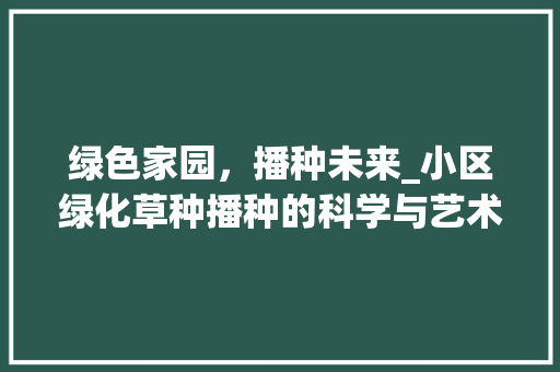 绿色家园，播种未来_小区绿化草种播种的科学与艺术