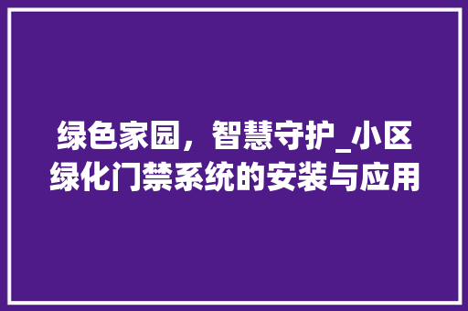 绿色家园，智慧守护_小区绿化门禁系统的安装与应用 番茄种植技巧
