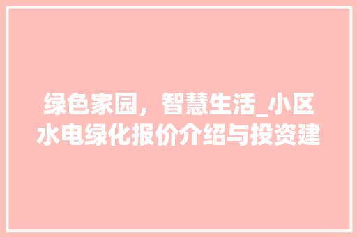 绿色家园，智慧生活_小区水电绿化报价介绍与投资建议 种植技巧