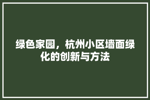 绿色家园，杭州小区墙面绿化的创新与方法