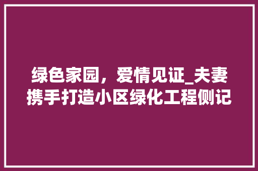 绿色家园，爱情见证_夫妻携手打造小区绿化工程侧记