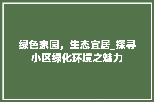 绿色家园，生态宜居_探寻小区绿化环境之魅力 农业常识